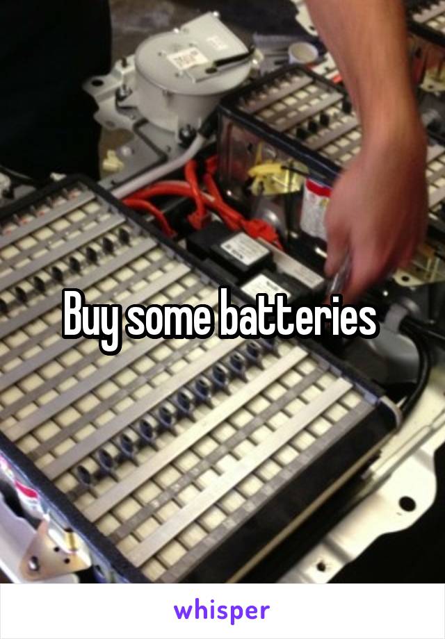 Buy some batteries 