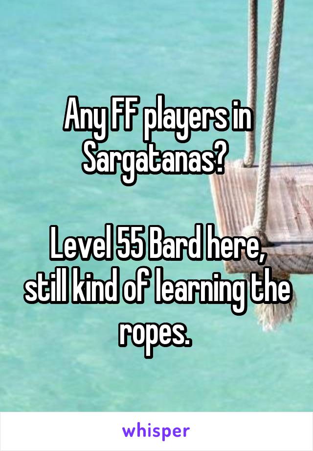 Any FF players in Sargatanas? 

Level 55 Bard here, still kind of learning the ropes. 