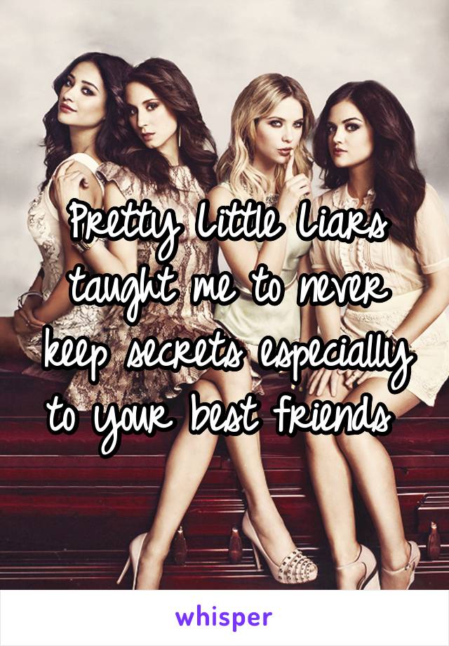 Pretty Little Liars taught me to never keep secrets especially to your best friends 