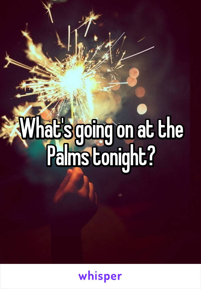 What's going on at the Palms tonight?