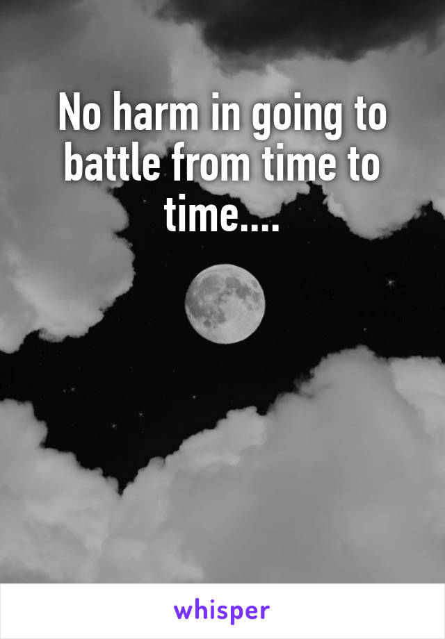 No harm in going to battle from time to time....





