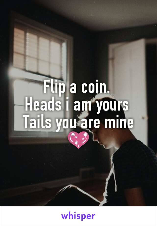 Flip a coin. 
Heads i am yours 
Tails you are mine 💖