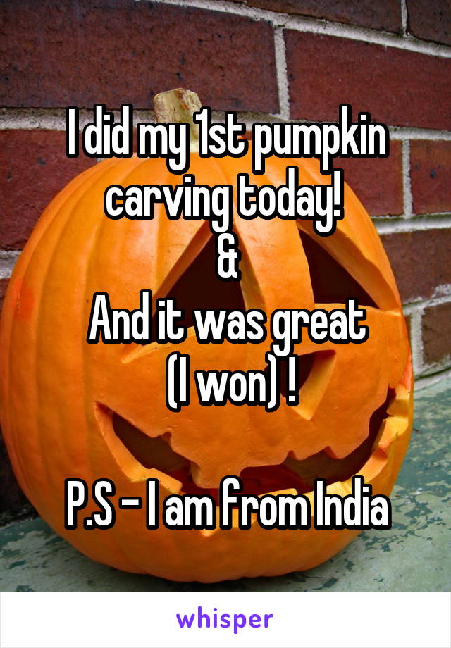 I did my 1st pumpkin carving today! 
&
And it was great
 (I won) !

P.S - I am from India
