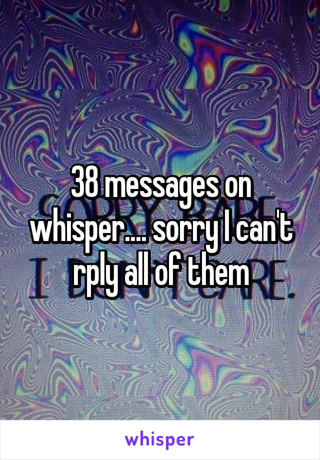 38 messages on whisper.... sorry I can't rply all of them