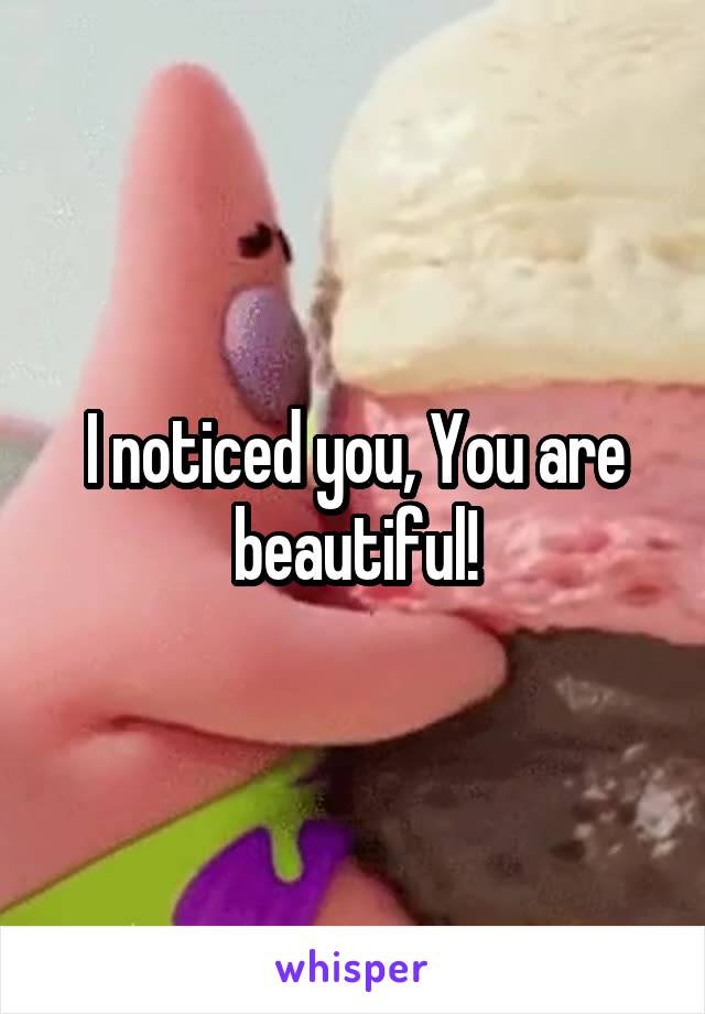 I noticed you, You are beautiful!