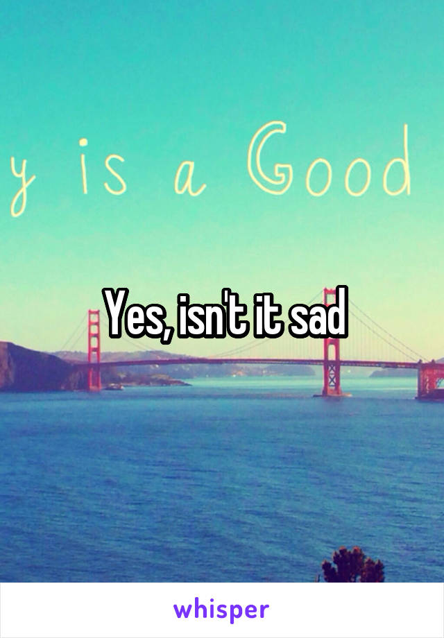 Yes, isn't it sad