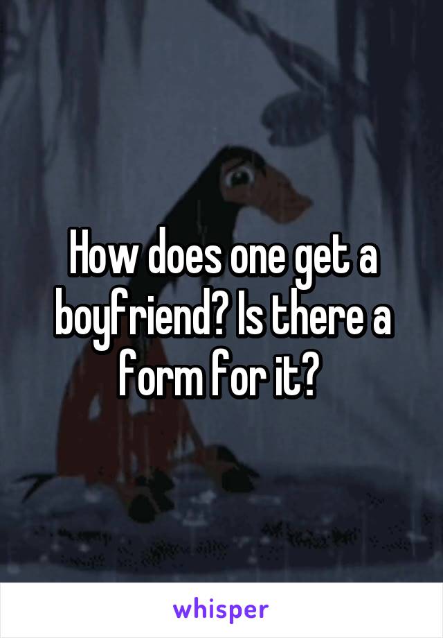 How does one get a boyfriend? Is there a form for it? 