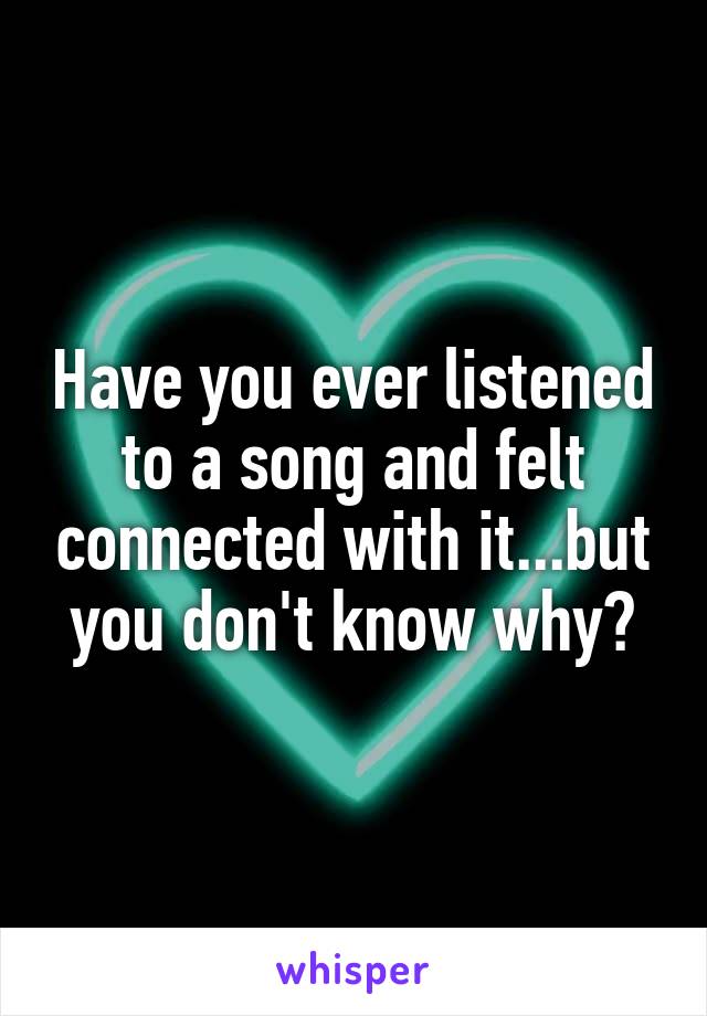 Have you ever listened to a song and felt connected with it...but you don't know why?