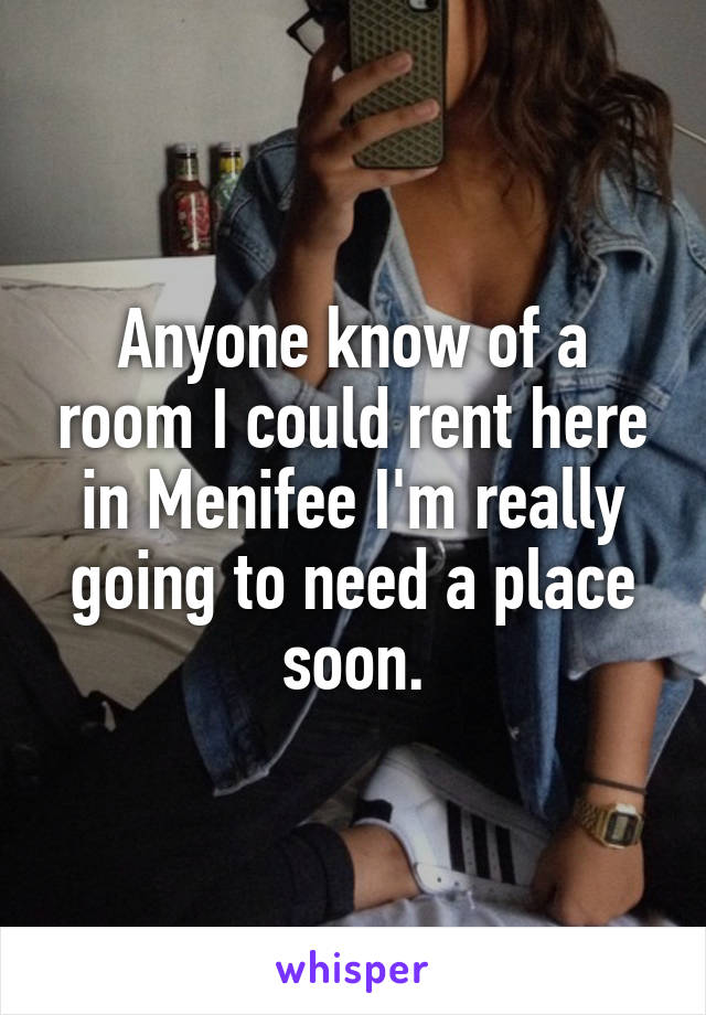 Anyone know of a room I could rent here in Menifee I'm really going to need a place soon.