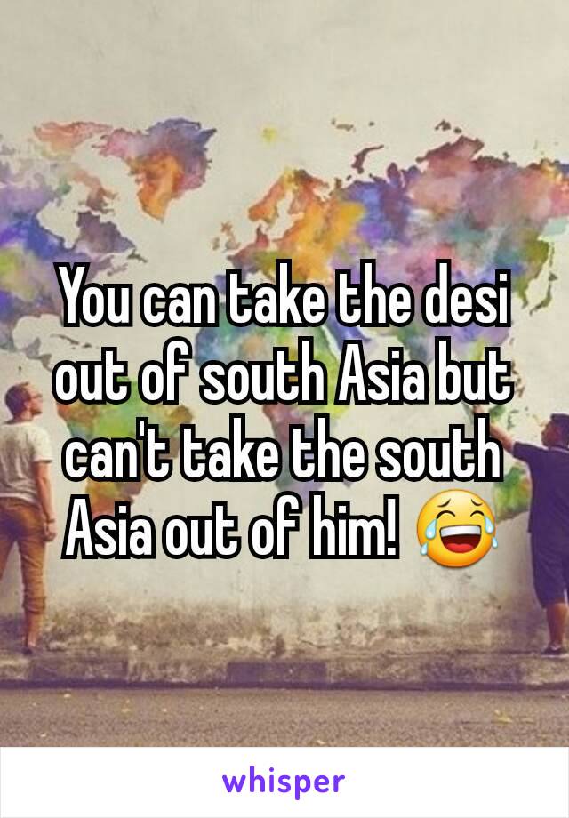 You can take the desi out of south Asia but can't take the south Asia out of him! 😂