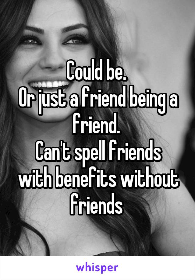 Could be. 
Or just a friend being a friend. 
Can't spell friends with benefits without friends 