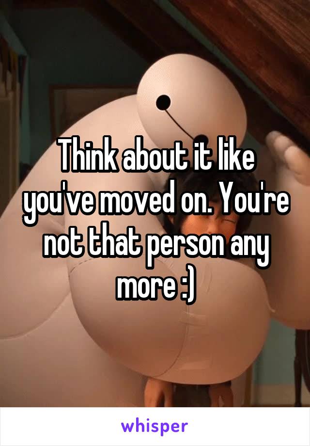 Think about it like you've moved on. You're not that person any more :)