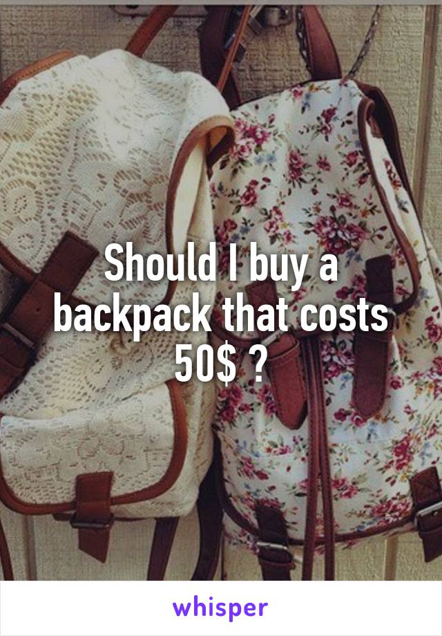 Should I buy a backpack that costs 50$ ?