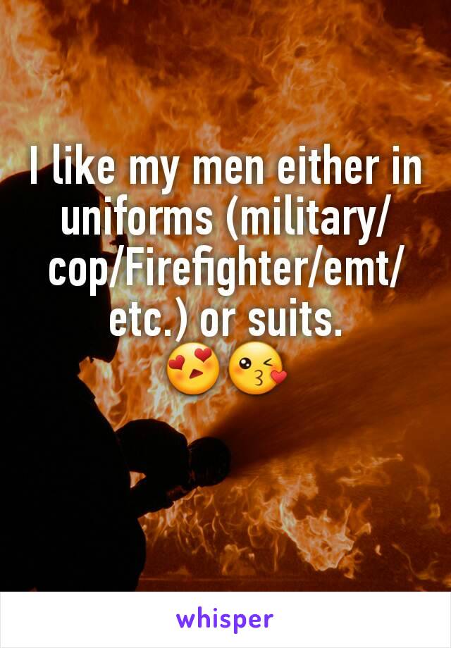 I like my men either in uniforms (military/cop/Firefighter/emt/etc.) or suits.
😍😘
