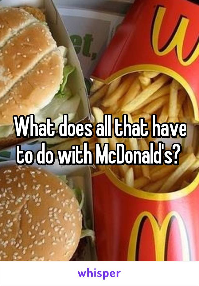What does all that have to do with McDonald's? 