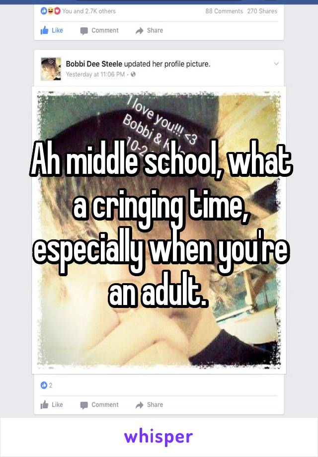 Ah middle school, what a cringing time, especially when you're an adult. 