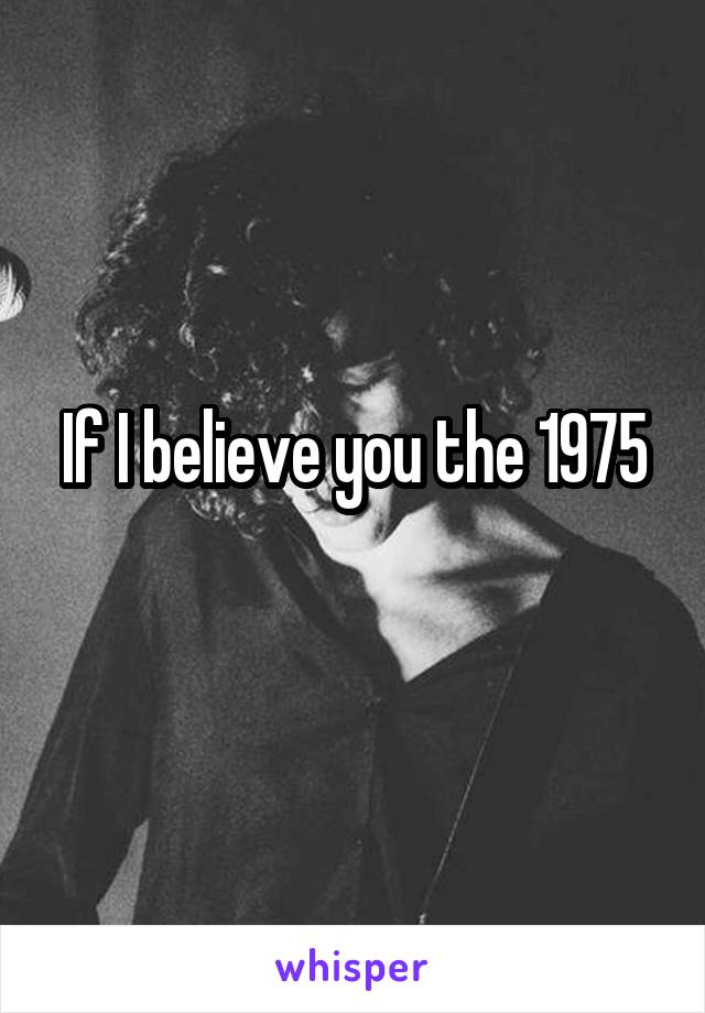 If I believe you the 1975
