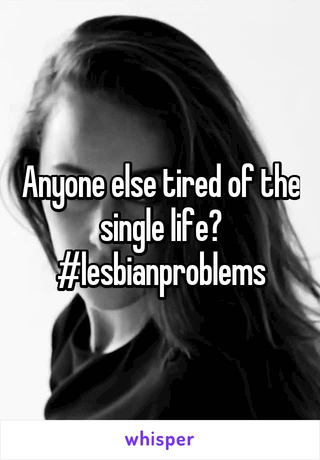 Anyone else tired of the single life?
#lesbianproblems