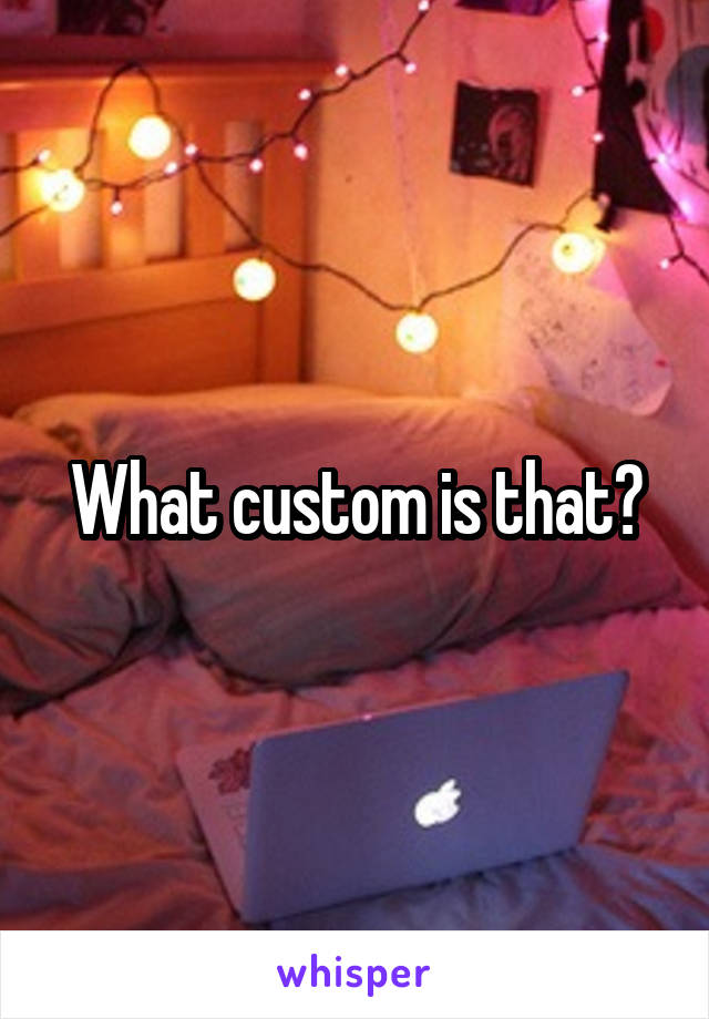 What custom is that?