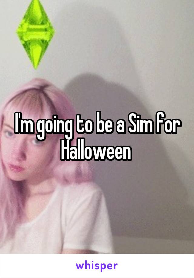 I'm going to be a Sim for Halloween 