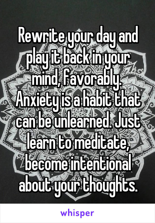 Rewrite your day and play it back in your mind, favorably. 
Anxiety is a habit that can be unlearned. Just learn to meditate, become intentional about your thoughts.