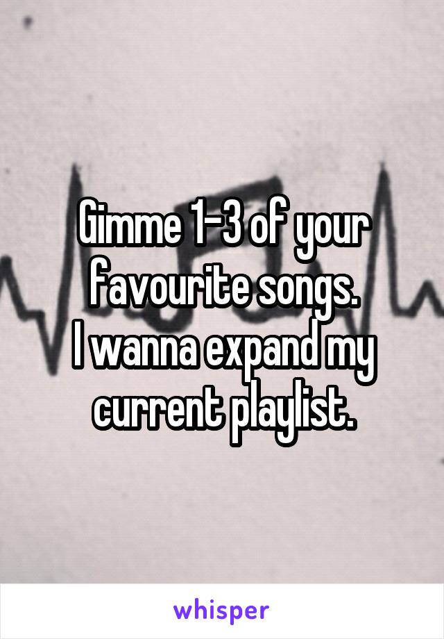 Gimme 1-3 of your favourite songs.
I wanna expand my current playlist.