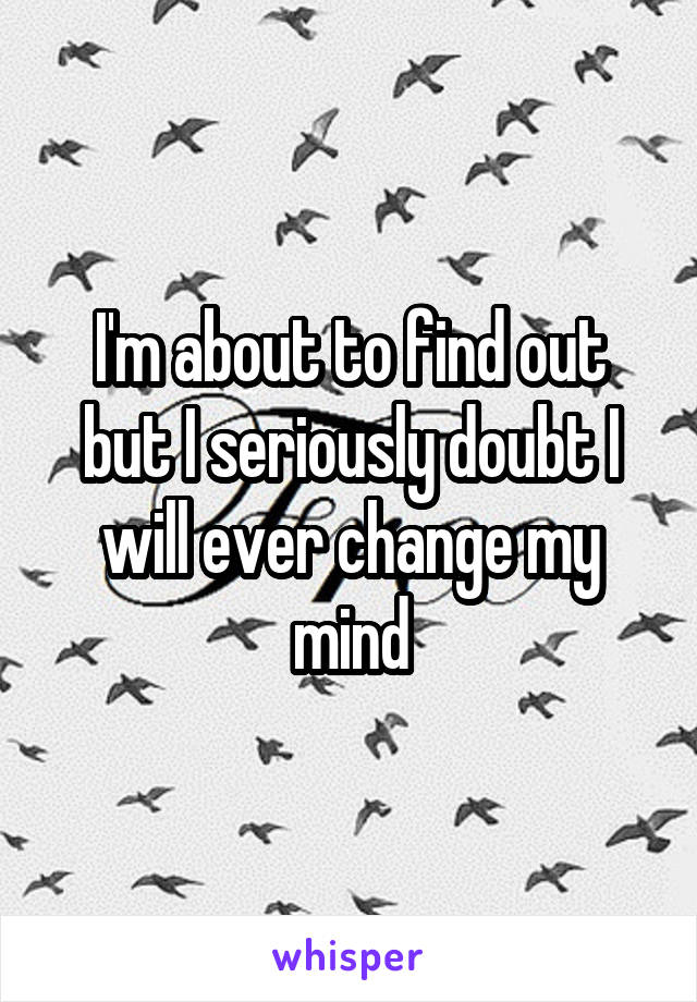 I'm about to find out but I seriously doubt I will ever change my mind