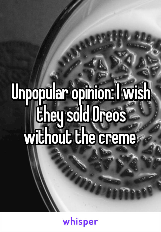 Unpopular opinion: I wish they sold Oreos without the creme 