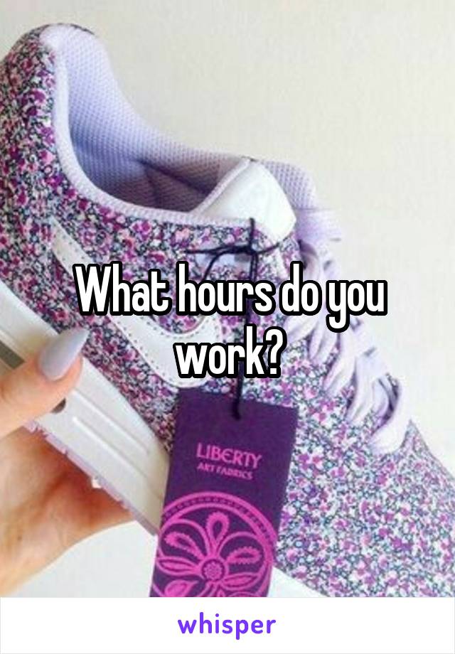 What hours do you work?