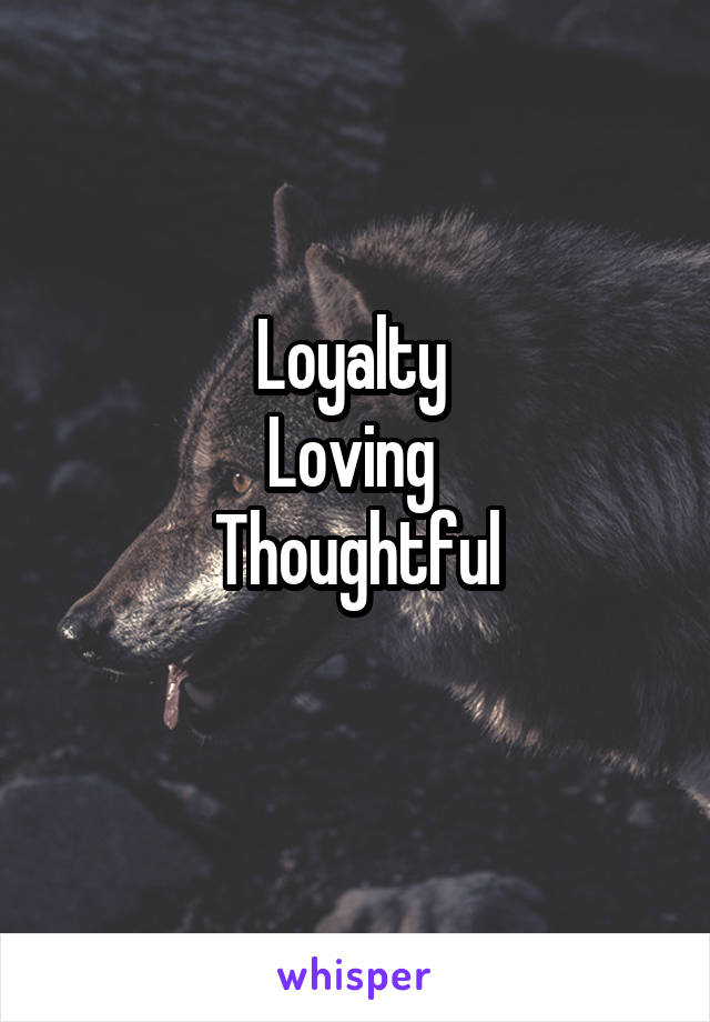 Loyalty 
Loving 
Thoughtful

