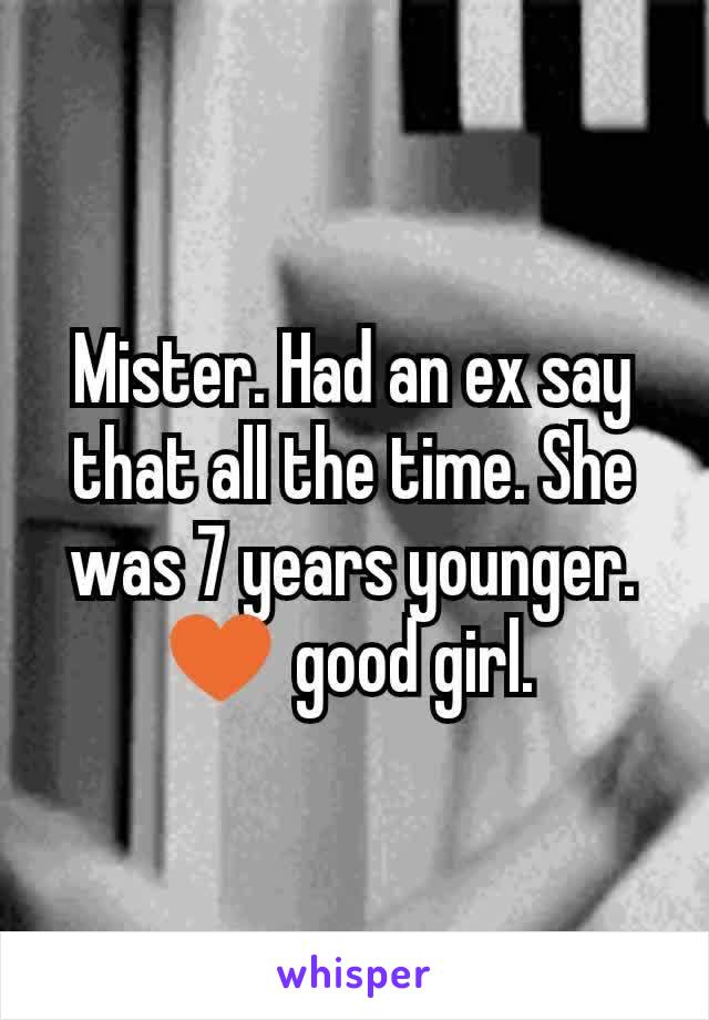 Mister. Had an ex say that all the time. She was 7 years younger. ♥ good girl. 