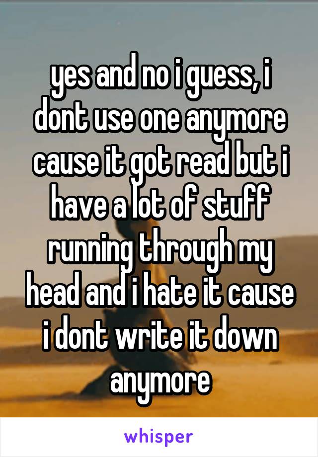 yes and no i guess, i dont use one anymore cause it got read but i have a lot of stuff running through my head and i hate it cause i dont write it down anymore
