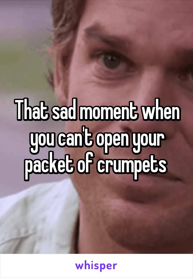 That sad moment when you can't open your packet of crumpets 