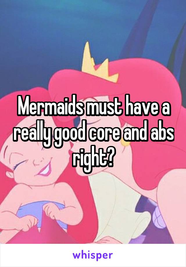 Mermaids must have a really good core and abs right?