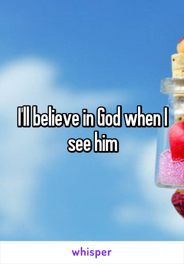 I'll believe in God when I see him