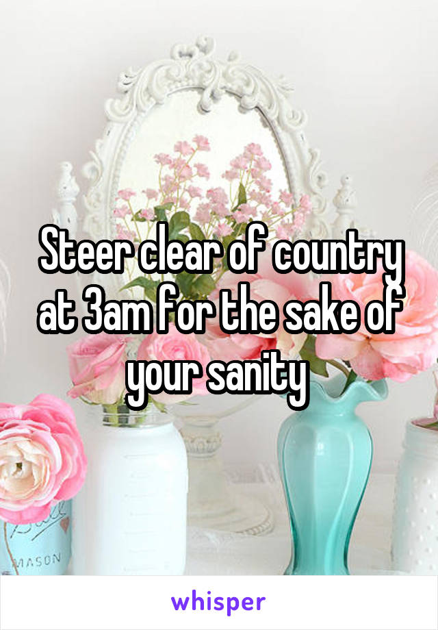 Steer clear of country at 3am for the sake of your sanity 