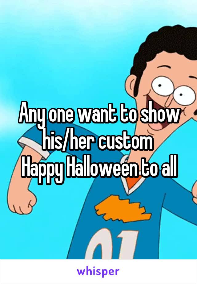Any one want to show his/her custom 
Happy Halloween to all