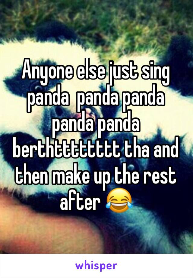 Anyone else just sing panda  panda panda panda panda berthtttttttt tha and then make up the rest after 😂