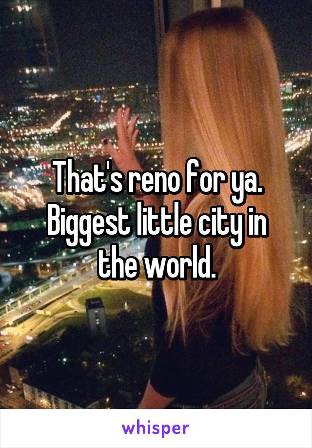 That's reno for ya.
Biggest little city in the world.