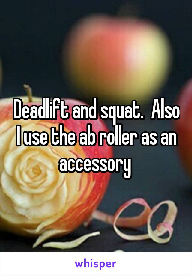 Deadlift and squat.  Also I use the ab roller as an accessory 