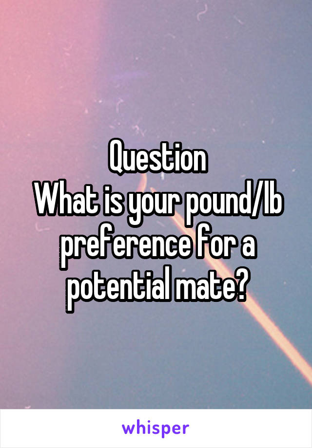 Question
What is your pound/lb preference for a potential mate?