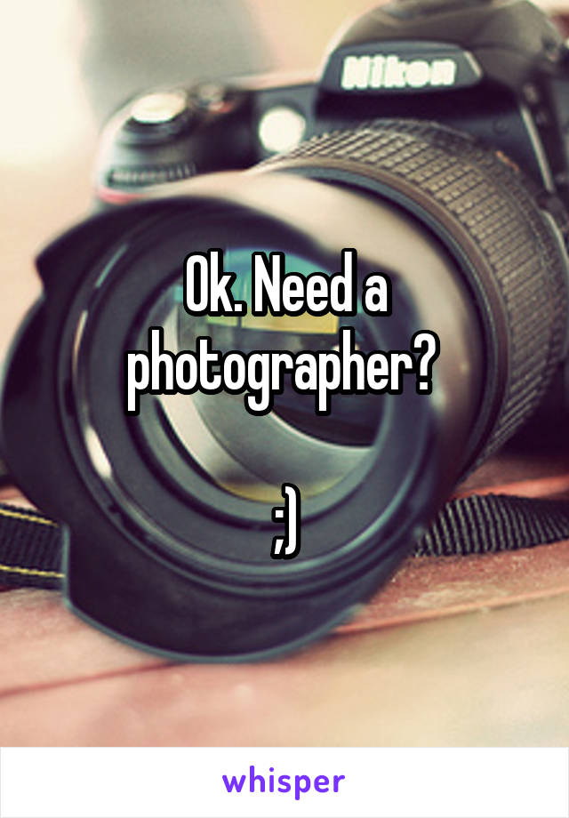 Ok. Need a photographer? 

;)