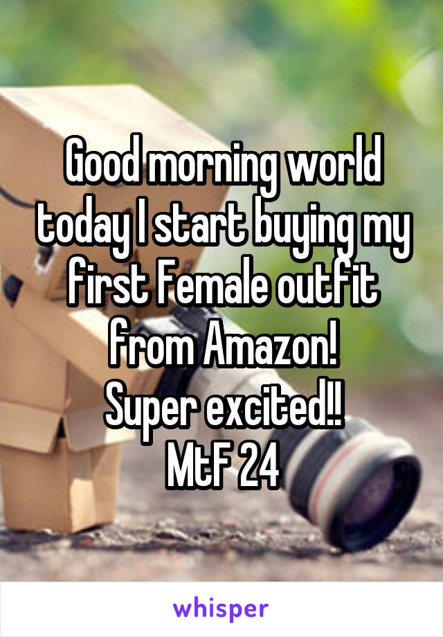 Good morning world today I start buying my first Female outfit from Amazon!
Super excited!!
MtF 24