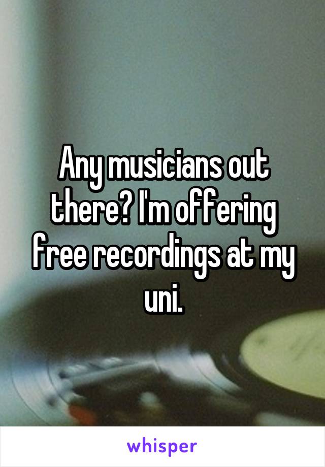 Any musicians out there? I'm offering free recordings at my uni.