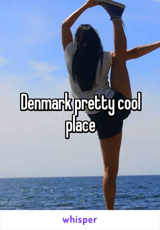 Denmark pretty cool place