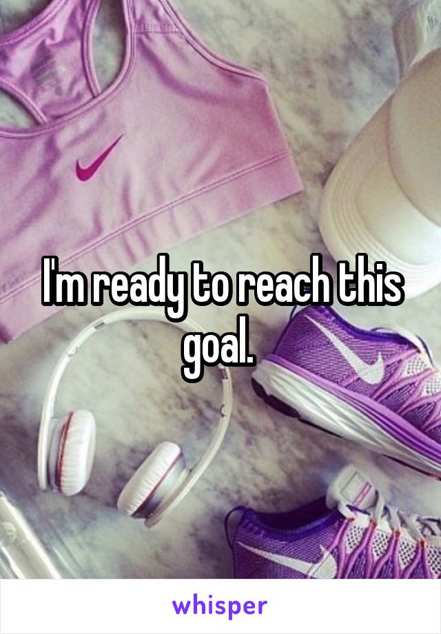 I'm ready to reach this goal. 