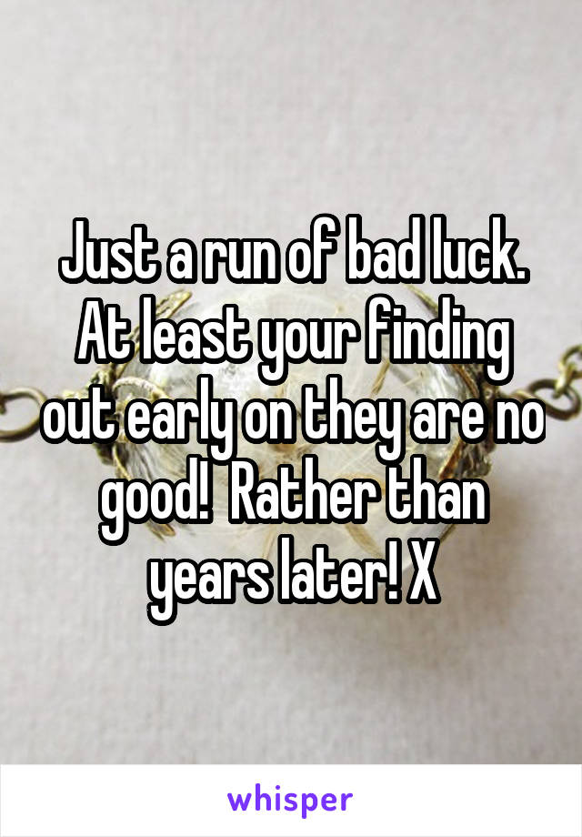 Just a run of bad luck. At least your finding out early on they are no good!  Rather than years later! X