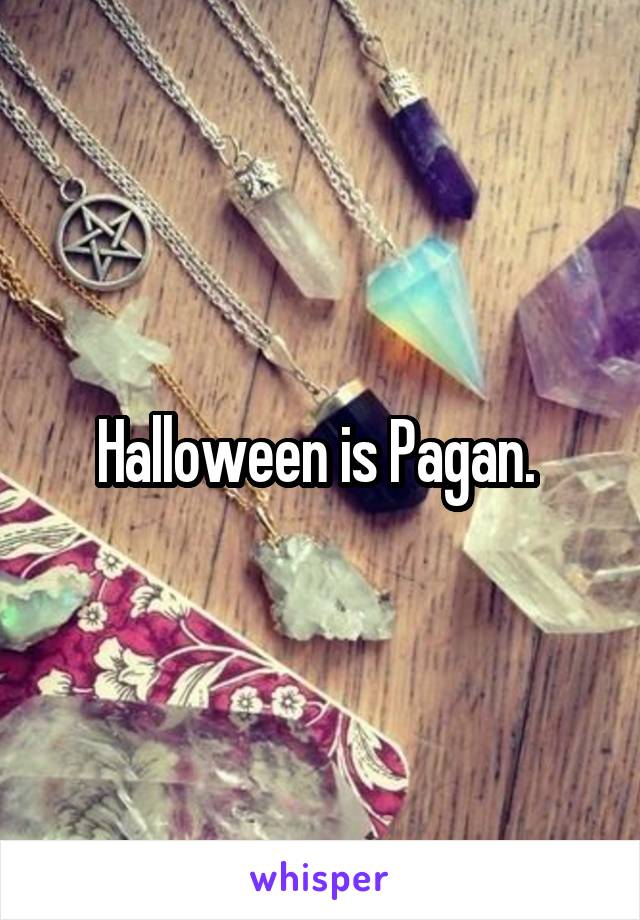 Halloween is Pagan. 