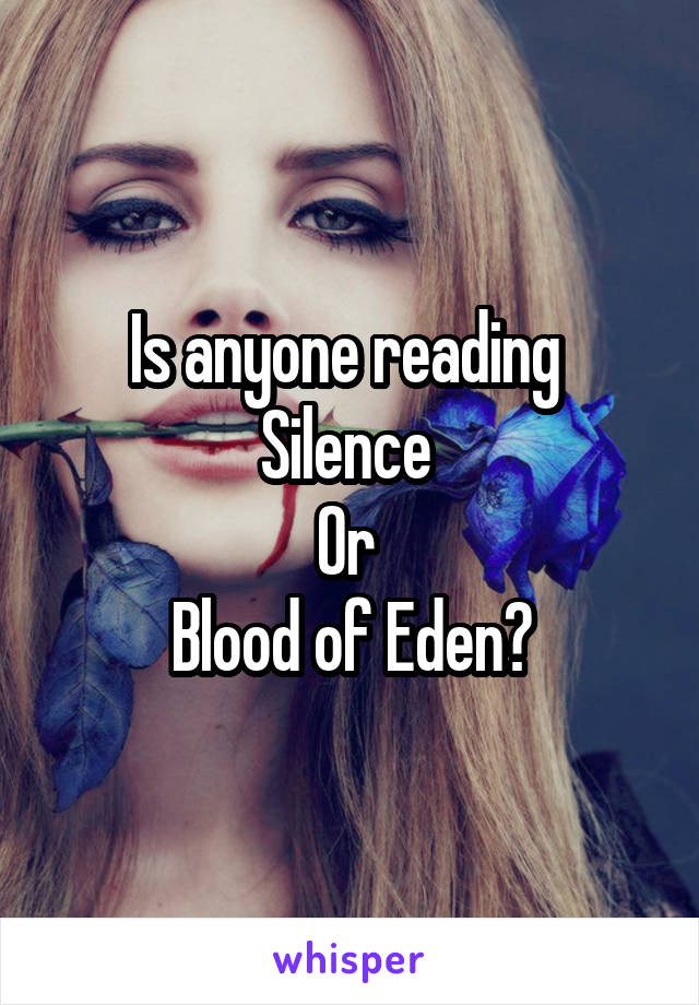 Is anyone reading 
Silence 
Or 
Blood of Eden?
