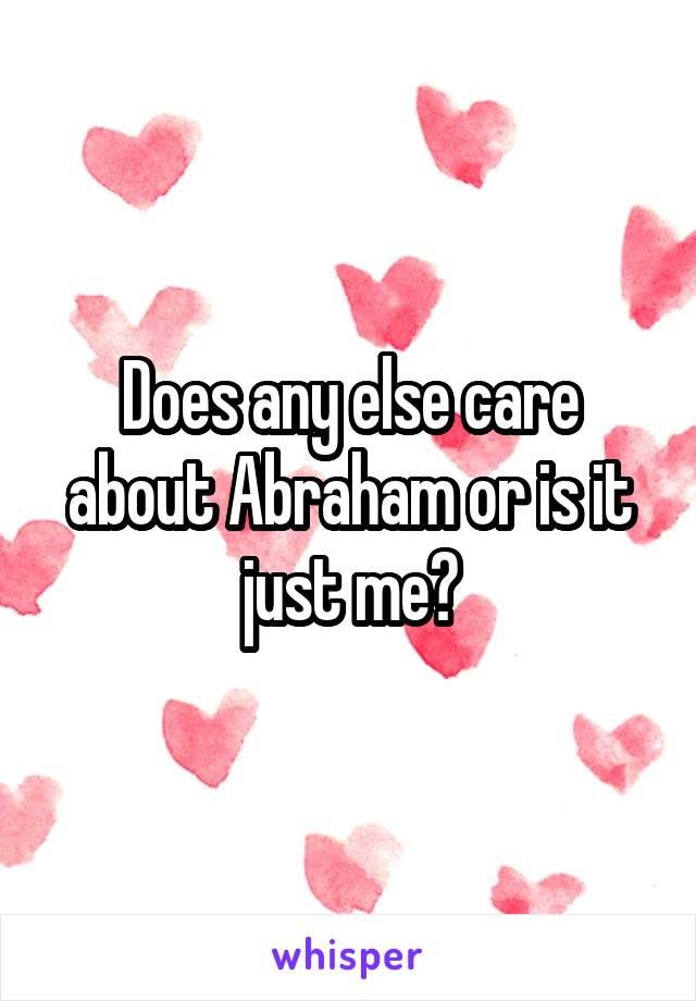 Does any else care about Abraham or is it just me?